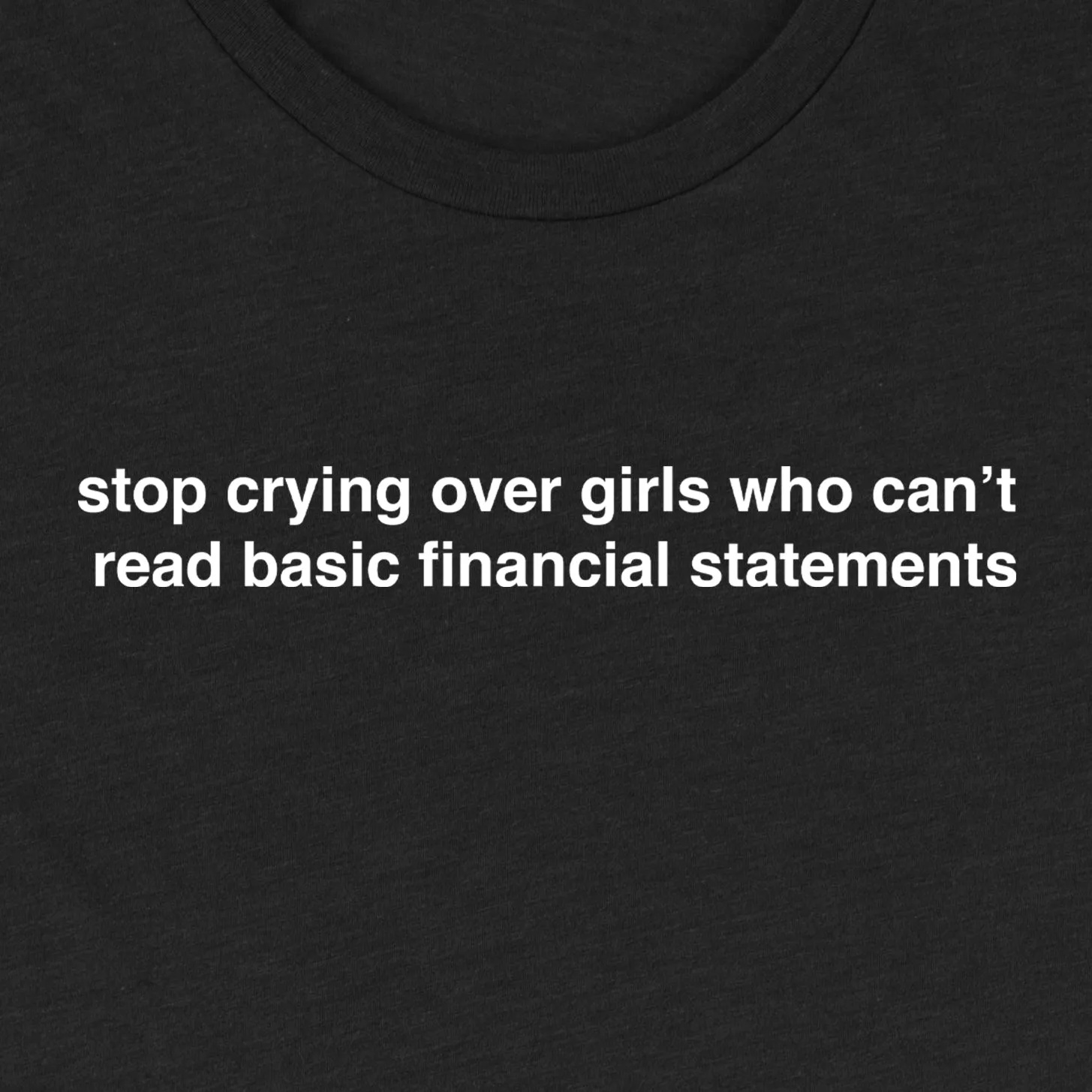 Stop Crying Over Girls Who Can't Read Basic Financial Statements Tee